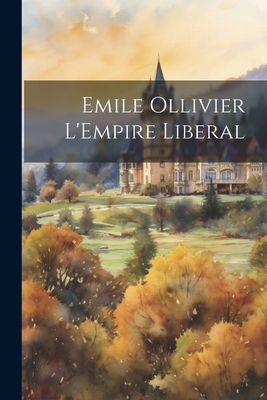 Emile Ollivier L'Empire Liberal [French] 1022184660 Book Cover