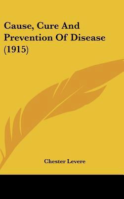 Cause, Cure and Prevention of Disease (1915) 1161870695 Book Cover