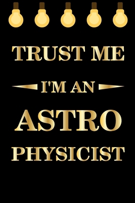 Trust Me I'm An Astrophysicist: Lined  Notebook / Journal Gift ,  astrophysics notebook, astrophysics funny, 120 Pages 6x9, Soft Cover, Matte Finish
