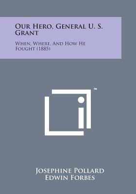 Our Hero, General U. S. Grant: When, Where, and... 1498189067 Book Cover