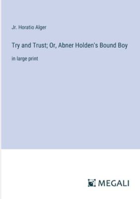 Try and Trust; Or, Abner Holden's Bound Boy: in... 3387045727 Book Cover