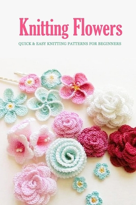 Knitting Flowers: Quick & Easy Knitting Patterns for Beginners: Flowers Knit Book null Book Cover