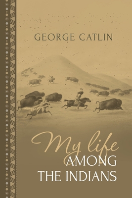 My Life Among the Indians: George Catlin's Memo... 1667306618 Book Cover