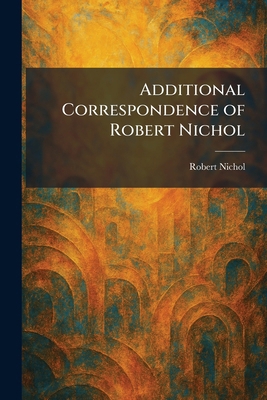 Additional Correspondence of Robert Nichol 1025256999 Book Cover