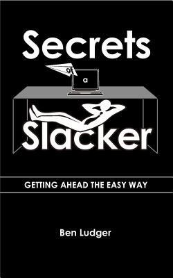 Secrets of a Slacker: Getting ahead the easy way 1537302132 Book Cover