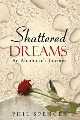 Shattered Dreams: An Alcoholic's Journey 1490812490 Book Cover