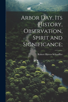 Arbor day, its History, Observation, Spirit and... 1021457345 Book Cover