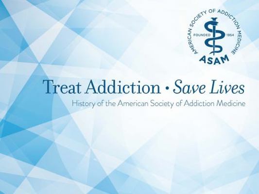 Treat Addiction Save Lives History of the American Society of Addiction Medicine