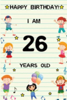 Paperback Happy Birthday! I am 26 Years Old: Cute Birthday Journal for Kids, Girls and Teens, 100 Pages 6 x 9 inch Notebook for Writing and Creative Use Book