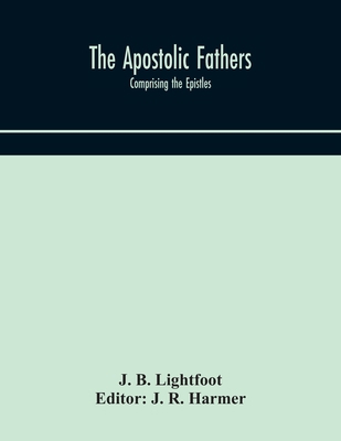 The Apostolic fathers: comprising the Epistles ... 9354171206 Book Cover