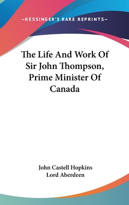 The Life And Work Of Sir John Thompson, Prime M... 0548133042 Book Cover