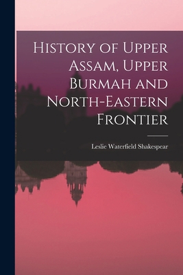 History of Upper Assam, Upper Burmah and North-... 1016177801 Book Cover