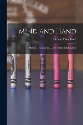 Mind and Hand: Manual Training, the Chief Facto... 1016072996 Book Cover