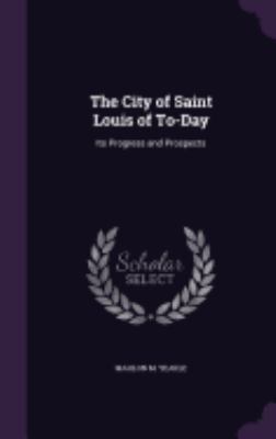 The City of Saint Louis of To-Day: Its Progress... 1357966652 Book Cover