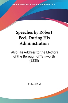Speeches by Robert Peel, During His Administrat... 1161903623 Book Cover