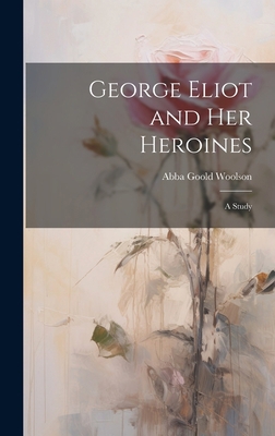 George Eliot and Her Heroines: A Study 1020379448 Book Cover