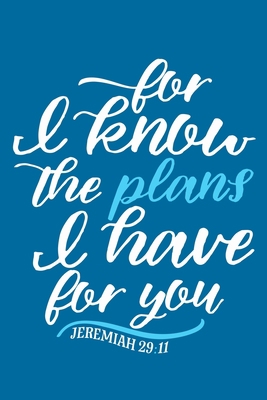 For I Know The Plans I Have For You - Jeremiah 29:11: Blank Lined Journal Notebook Diary: Bible Quote Scripture Christian Gift Gratitude Prayer ... Pages | Plain White Paper | Soft Cover Book