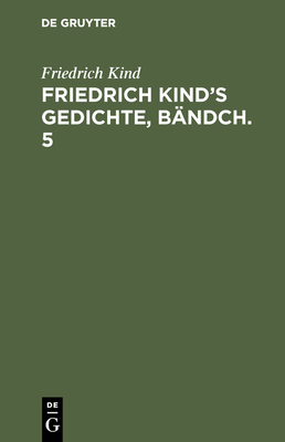 Friedrich Kind's Gedichte, Bändch. 5 [German] 3111039668 Book Cover