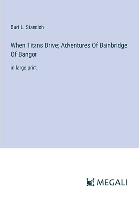 When Titans Drive; Adventures Of Bainbridge Of ... 338709776X Book Cover