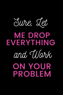 Sure, Let Me Drop Everything and Work On Your P... 1650302096 Book Cover