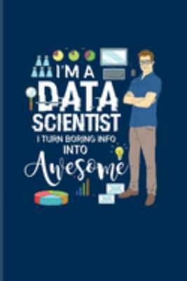 Paperback I'm A Data Scientist I Turn Boring Info Into Awesome: Funny Profession Quote Journal - Notebook - Workbook For Analytics Manager, Database Normalizati Book