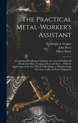 The Practical Metal-Worker's Assistant: Compris... 1015937063 Book Cover