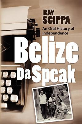 Belize Da Speak: An Oral History of Independence 1466451297 Book Cover
