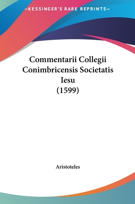 Commentarii Collegii Conimbricensis Societatis ... [Latin] 1161996567 Book Cover