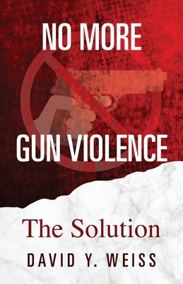 No More Gun Violence: The Solution 1478785853 Book Cover