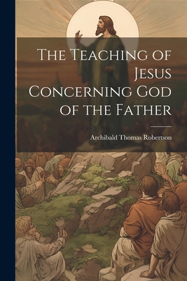 The Teaching of Jesus Concerning God of the Father 1022669214 Book Cover