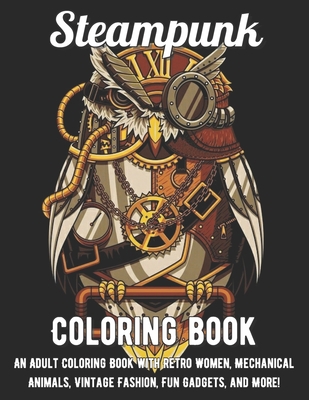 Steampunk Coloring Book: An Adult Coloring Book with Retro Women, Mechanical Animals, Vintage Fashion, Fun Gadgets, and More! B08R3MQZYG Book Cover