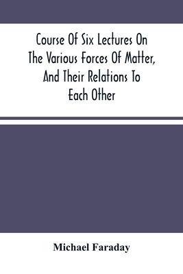 Course Of Six Lectures On The Various Forces Of... 9354501427 Book Cover
