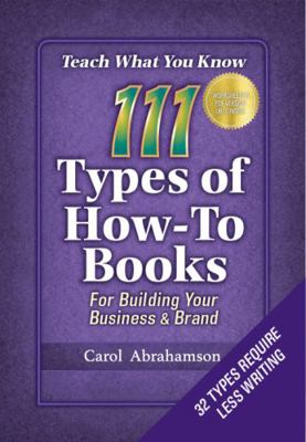Teach What You Know : 111 Types of How-To Books for Building Your Business & Brand (32 Types Require Less Writing)