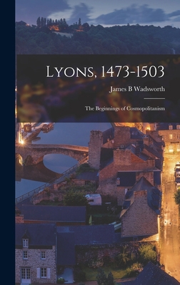 Lyons, 1473-1503: the Beginnings of Cosmopolita... 1013644549 Book Cover