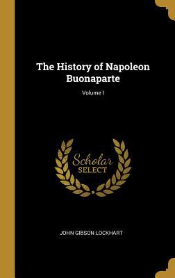 The History of Napoleon Buonaparte; Volume I 0469513845 Book Cover