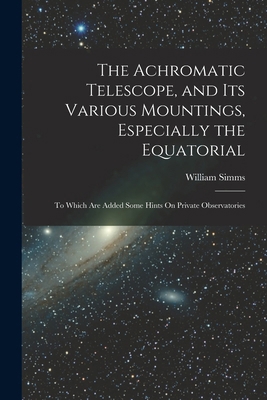 The Achromatic Telescope, and Its Various Mount... 1019117249 Book Cover