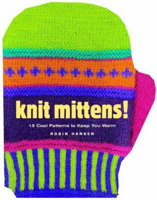 Knit Mittens!: 15 Cool Patterns to Keep You Warm 1580174833 Book Cover