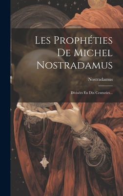 Les Prophéties De Michel Nostradamus: Divisées ... [French] 1019445408 Book Cover