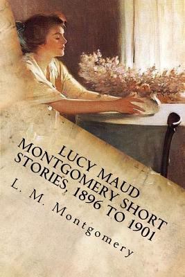 Lucy Maud Montgomery Short Stories, 1896 to 1901 1548562548 Book Cover