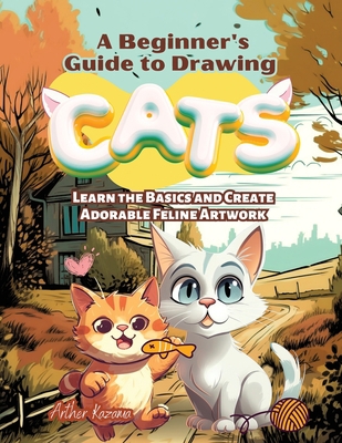 A Beginner's Guide to Drawing Cats: Learn the B... B0C9SF27JG Book Cover
