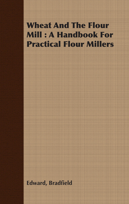 Wheat And The Flour Mill: A Handbook For Practi... 1408666065 Book Cover