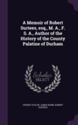 A Memoir of Robert Surtees, esq., M. A., F. S. ... 1355215781 Book Cover