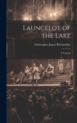 Launcelot of the Lake; a Tragedy 1019831383 Book Cover