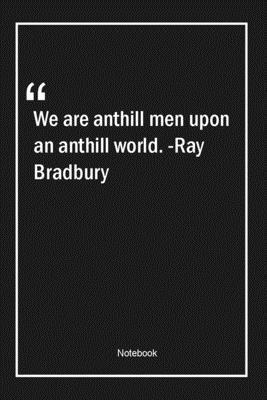 Paperback We are anthill men upon an anthill world. -Ray Bradbury: Lined Gift Notebook With Unique Touch | Journal | Lined Premium 120 Pages |men Quotes| Book