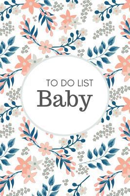 Baby To Do List: Before Baby Arrives, Baby Shower Do Do List, Expecting Baby To Do List, First Time Moms, Daily Planner; Flowers and Leaves 1798516632 Book Cover
