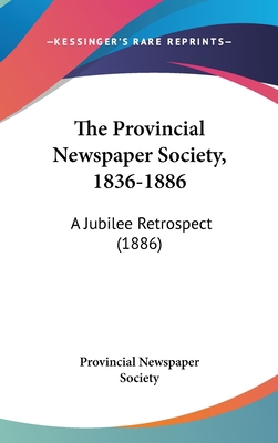 The Provincial Newspaper Society, 1836-1886: A ... 1161812334 Book Cover