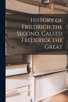 History of Friedrich the Second, Called Frederi... 1016798865 Book Cover