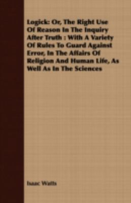 Logick: Or, The Right Use Of Reason In The Inqu... 1408650347 Book Cover