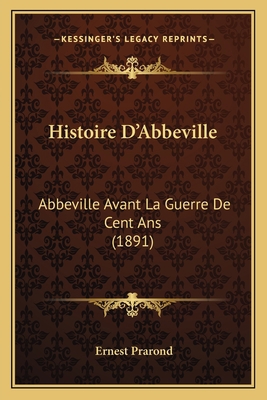 Histoire D'Abbeville: Abbeville Avant La Guerre... [French] 1167676890 Book Cover