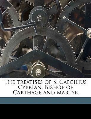 The Treatises of S. Caecilius Cyprian, Bishop o... 1149244992 Book Cover